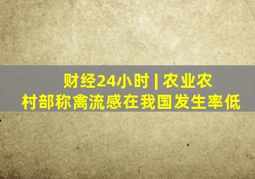 财经24小时 | 农业农村部称禽流感在我国发生率低